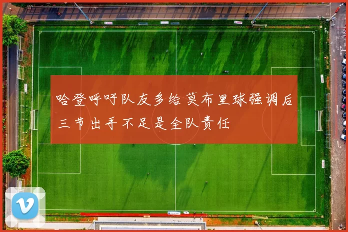 哈登呼吁队友多给莫布里球强调后三节出手不足是全队责任