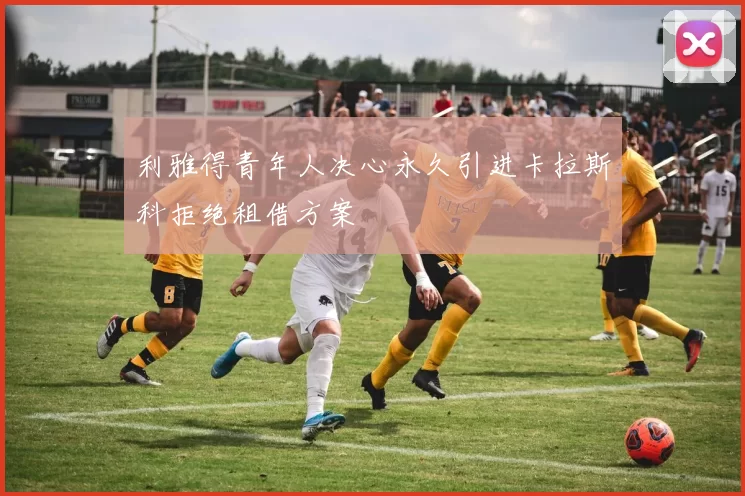 利雅得青年人决心永久引进卡拉斯科拒绝租借方案